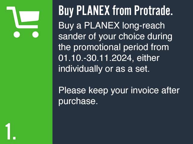 Buy PLANEX from Protrade. Buy a PLANEX long-reach sander of your choice during the promotional period from 1 October to 30 November 2024, either individually or as a set. Please keep your invoice after purchase.